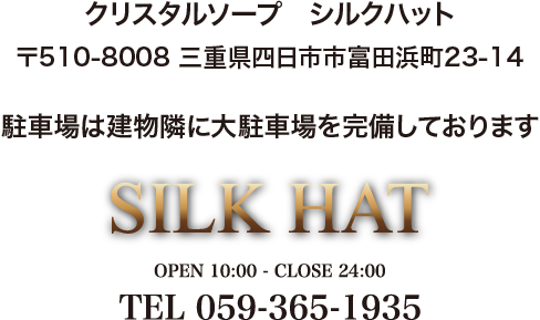 クリスタルソープ　シルクハット　〒510-8008　三重県四日市市富田浜町23−14　駐車場は建物隣に大駐車場を完備しております。　電話：059−365−1935